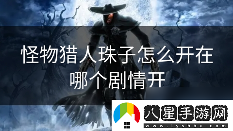怪物獵人珠子怎么開在哪個劇情開