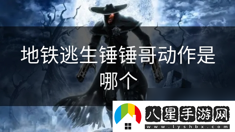 地鐵逃生錘錘哥動作是哪個