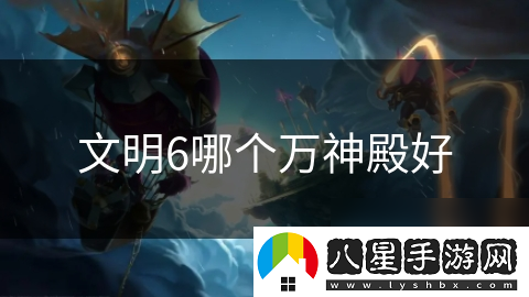 文明6哪個(gè)萬(wàn)神殿好
