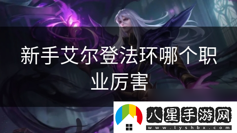 新手艾爾登法環(huán)哪個(gè)職業(yè)厲害