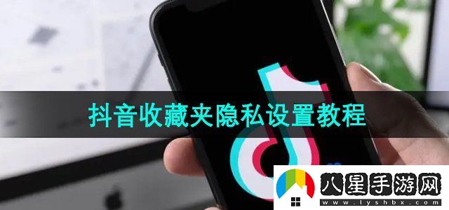 抖音收藏夾怎么設置隱私狀態(tài)-收藏夾隱私設置教程