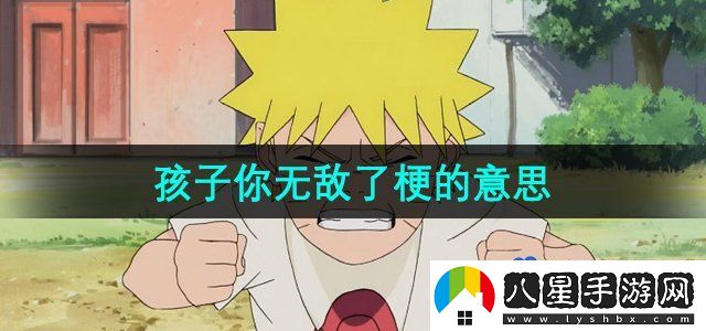 抖音孩子你無(wú)敵了梗的意思介紹