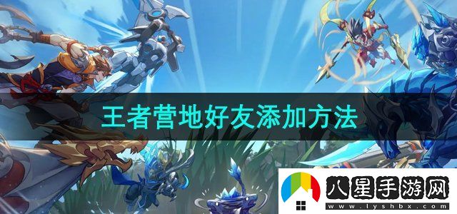 王者營(yíng)地好友添加方法