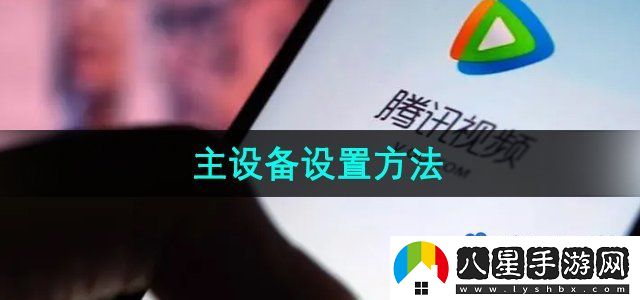 騰訊視頻主設備設置方法