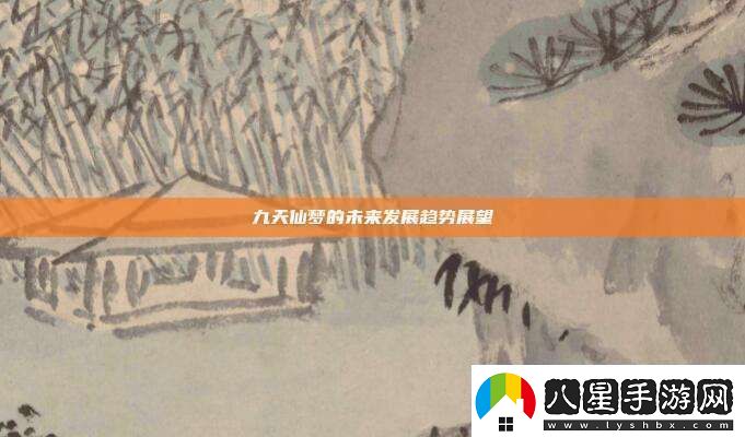 九天仙夢(mèng)的未來發(fā)展趨勢(shì)展望