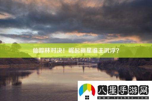 仙蹤林對(duì)決！崛起新星誰(shuí)主沉浮