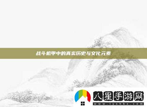 戰(zhàn)斗機甲中的真實歷史與文化元素