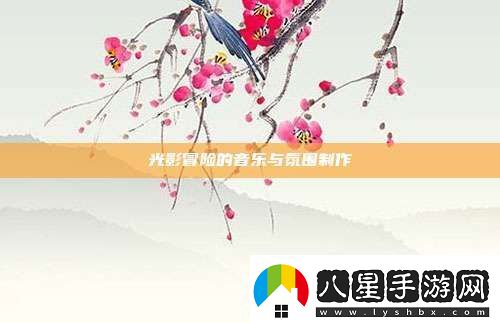 光影冒險的音樂與氛圍制作