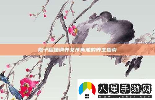 桃子移植調(diào)養(yǎng)女孩黃油的養(yǎng)生指南