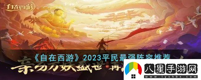 自在西游2023平民最強陣容是什么