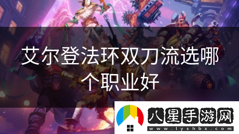 艾爾登法環(huán)雙刀流選哪個(gè)職業(yè)好