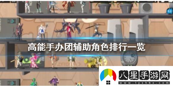 高能手辦團(tuán)輔助角色排行高能手辦團(tuán)輔助角色排行一覽