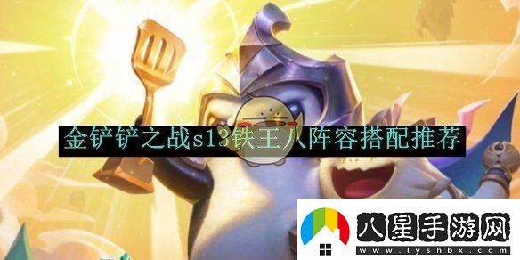 金鏟鏟之戰(zhàn)s13鐵王八陣容搭配推薦