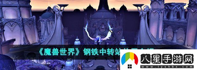 魔獸世界鋼鐵中轉(zhuǎn)站在哪