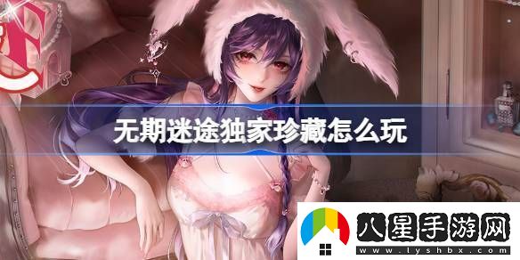 無期迷途獨(dú)家珍藏玩法攻略