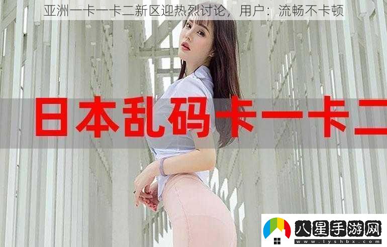 亞洲一卡一卡二新區(qū)迎熱烈討論
