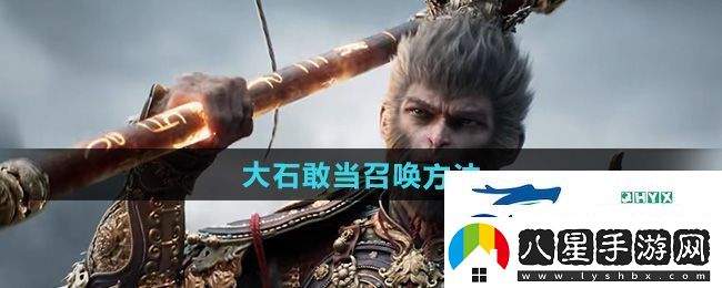 黑神話悟空大石敢當(dāng)怎么召喚