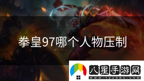 拳皇97哪個(gè)人物壓制