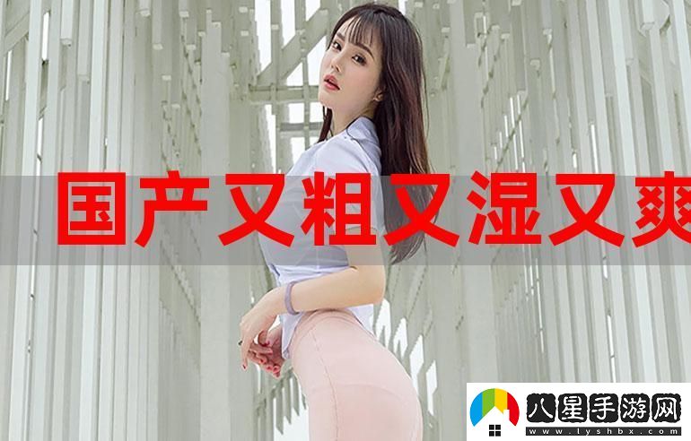 體驗國產(chǎn)又大又粗又爽