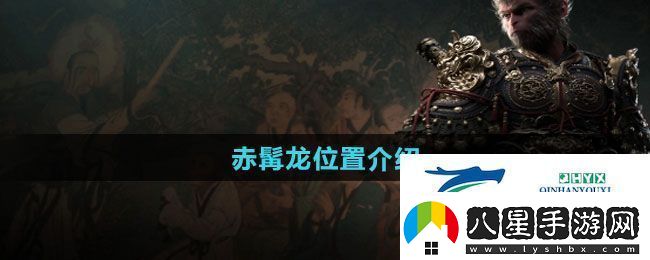 黑神話悟空赤髯龍位置在哪赤髯龍位置介紹