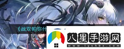 戰(zhàn)雙帕彌什厄愿潮聲結(jié)局觸發(fā)方法詳解