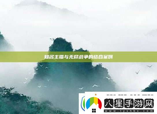 知名主播與無(wú)盡戰(zhàn)爭(zhēng)的結(jié)合案例