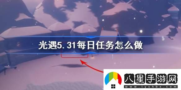 光遇5.31每日任務(wù)怎么做