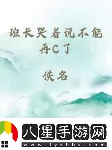 班長(zhǎng)哭著說(shuō)不能在c了視頻